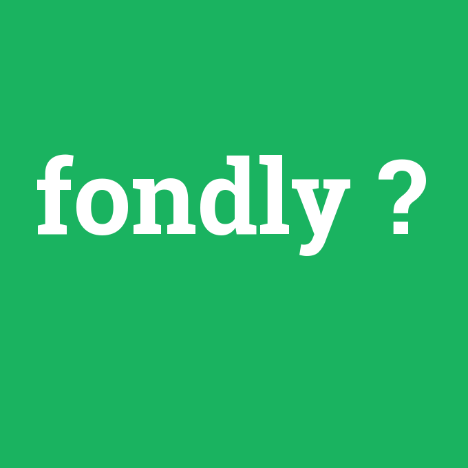 fondly, fondly nedir ,fondly ne demek