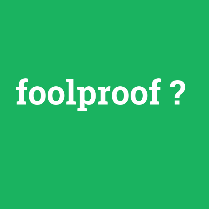 foolproof, foolproof nedir ,foolproof ne demek