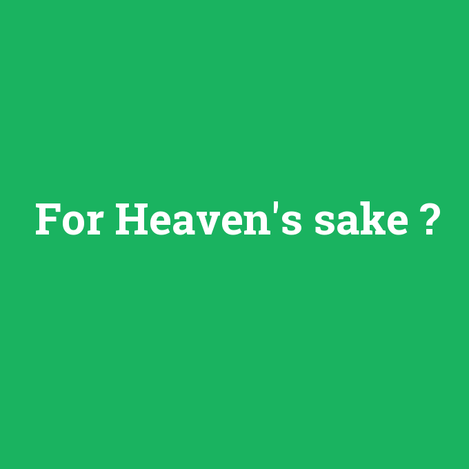 For Heaven's sake, For Heaven's sake nedir ,For Heaven's sake ne demek