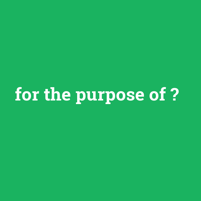for the purpose of, for the purpose of nedir ,for the purpose of ne demek