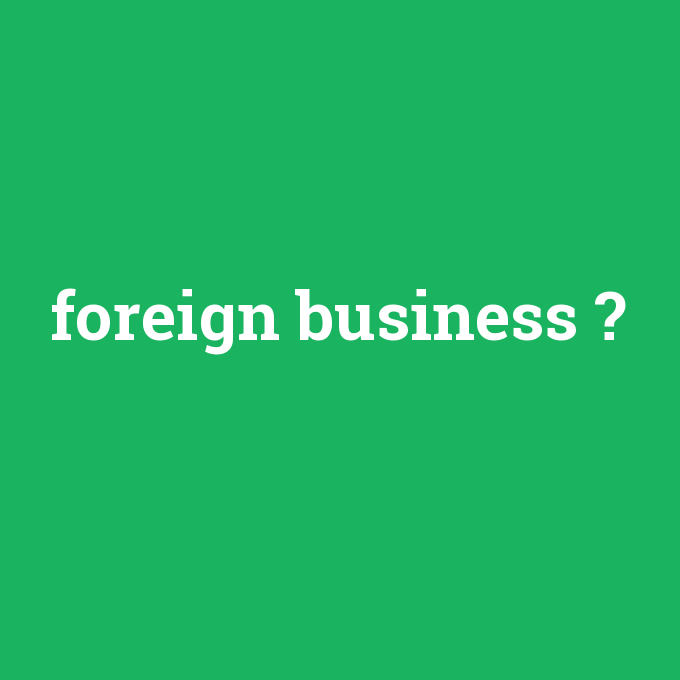 foreign business, foreign business nedir ,foreign business ne demek