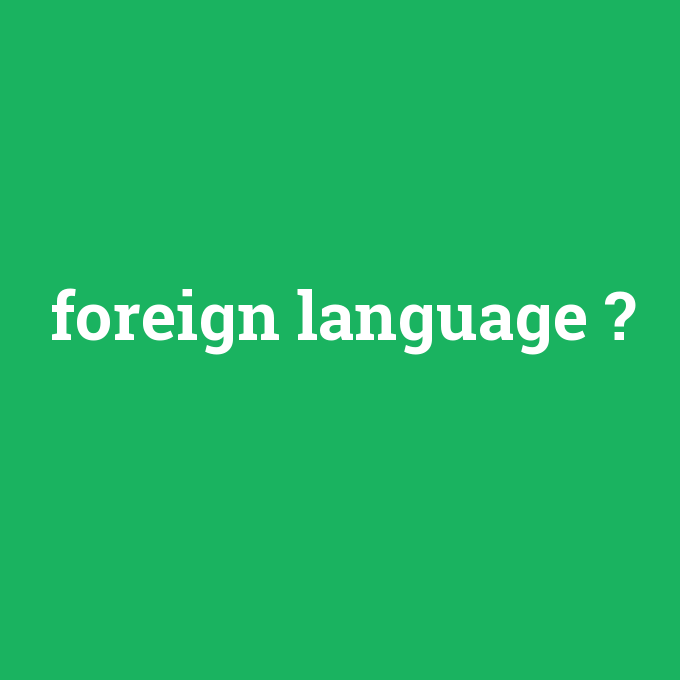 foreign language, foreign language nedir ,foreign language ne demek