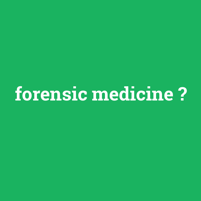 forensic medicine, forensic medicine nedir ,forensic medicine ne demek