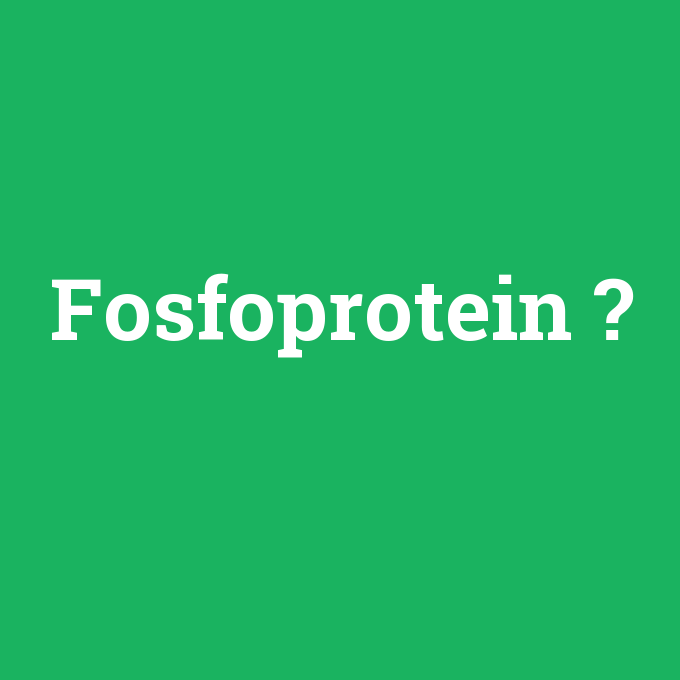 Fosfoprotein, Fosfoprotein nedir ,Fosfoprotein ne demek