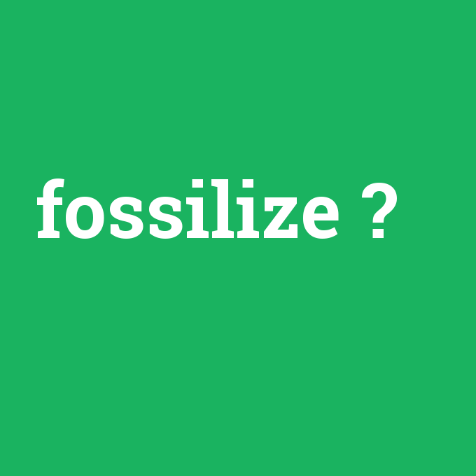 fossilize, fossilize nedir ,fossilize ne demek