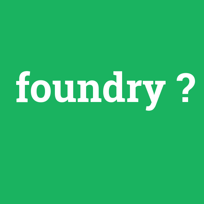 foundry, foundry nedir ,foundry ne demek