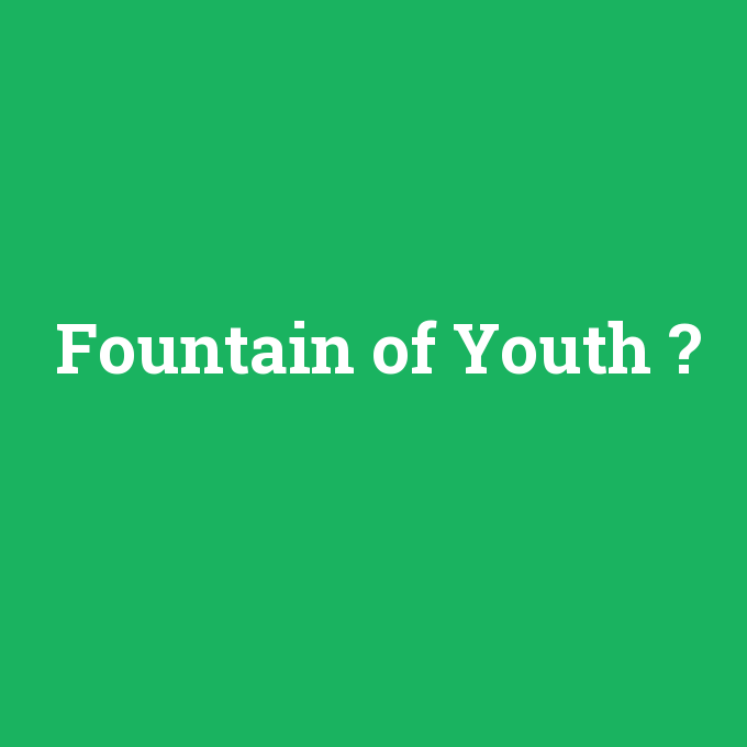 Fountain of Youth, Fountain of Youth nedir ,Fountain of Youth ne demek