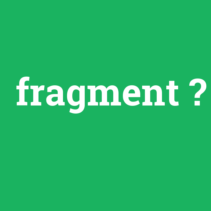 fragment, fragment nedir ,fragment ne demek
