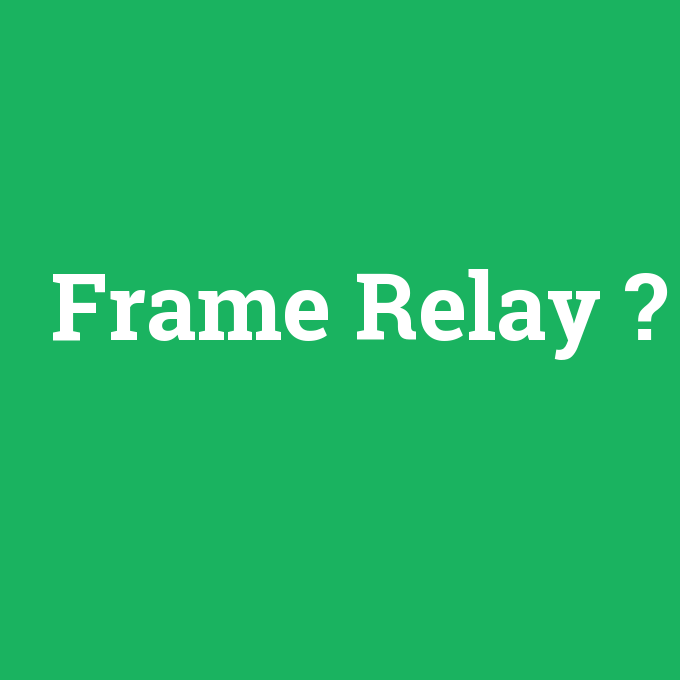 Frame Relay, Frame Relay nedir ,Frame Relay ne demek
