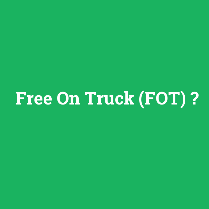 Free On Truck (FOT), Free On Truck (FOT) nedir ,Free On Truck (FOT) ne demek
