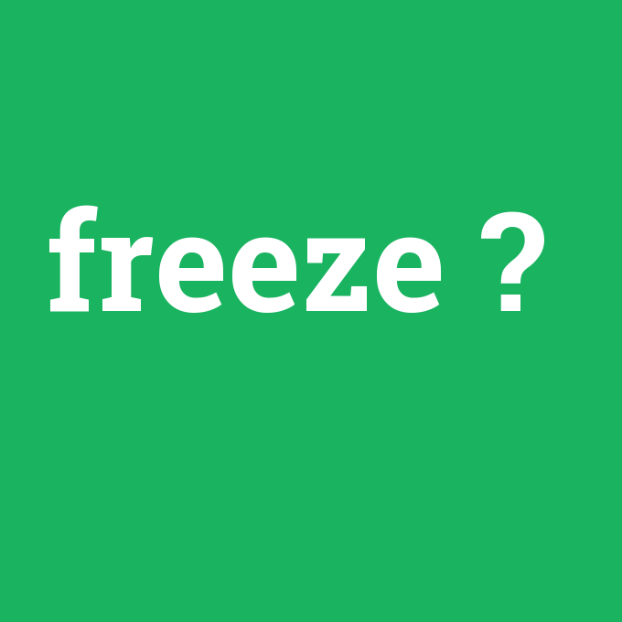 freeze, freeze nedir ,freeze ne demek