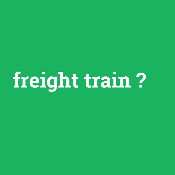 freight train, freight train nedir ,freight train ne demek