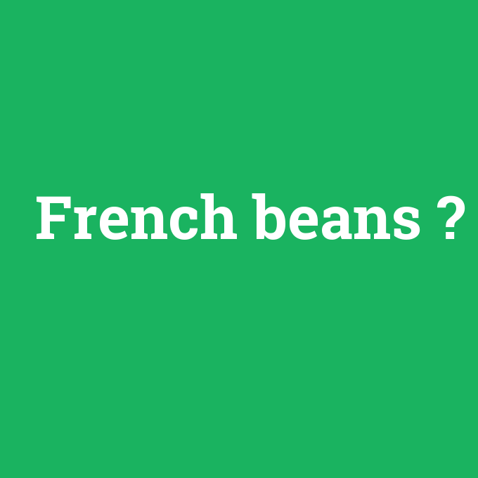 French beans, French beans nedir ,French beans ne demek