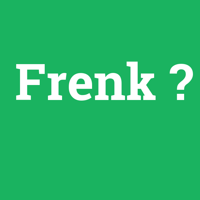 Frenk, Frenk nedir ,Frenk ne demek