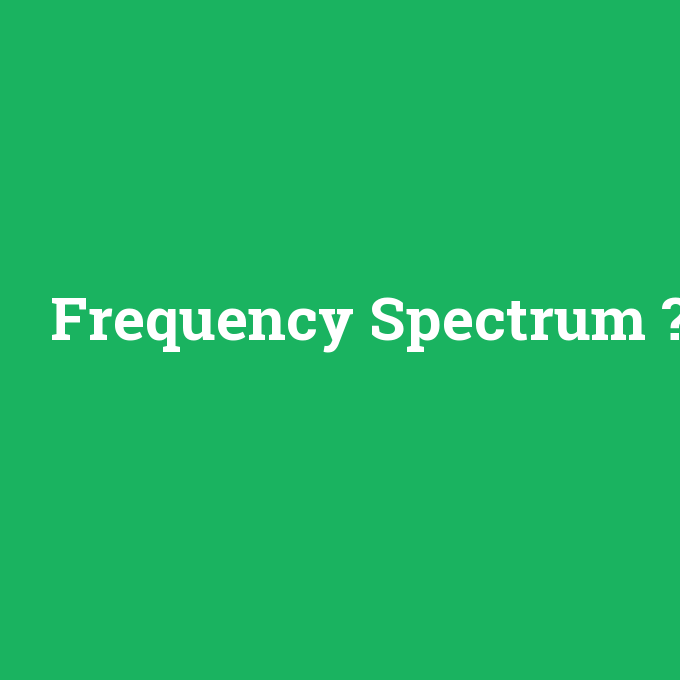 Frequency Spectrum, Frequency Spectrum nedir ,Frequency Spectrum ne demek