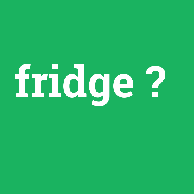 fridge, fridge nedir ,fridge ne demek