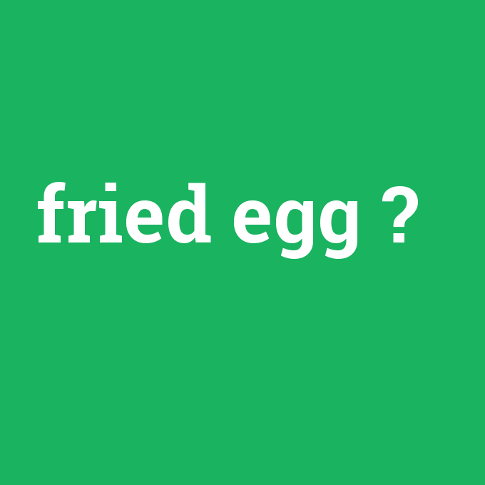 fried egg, fried egg nedir ,fried egg ne demek