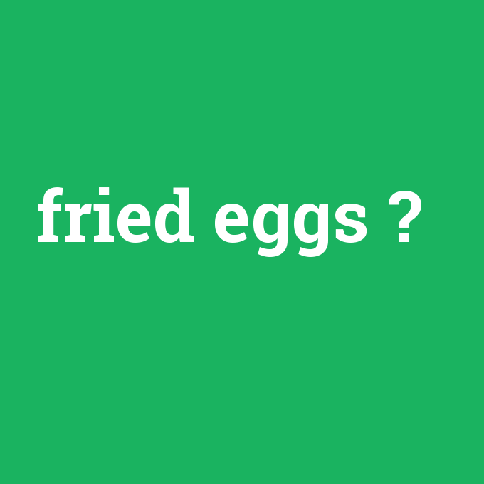 fried eggs, fried eggs nedir ,fried eggs ne demek