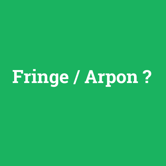 Fringe / Arpon, Fringe / Arpon nedir ,Fringe / Arpon ne demek