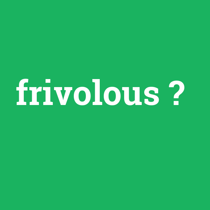 frivolous, frivolous nedir ,frivolous ne demek