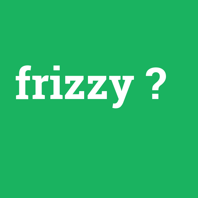 frizzy, frizzy nedir ,frizzy ne demek