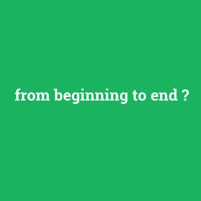 from beginning to end, from beginning to end nedir ,from beginning to end ne demek