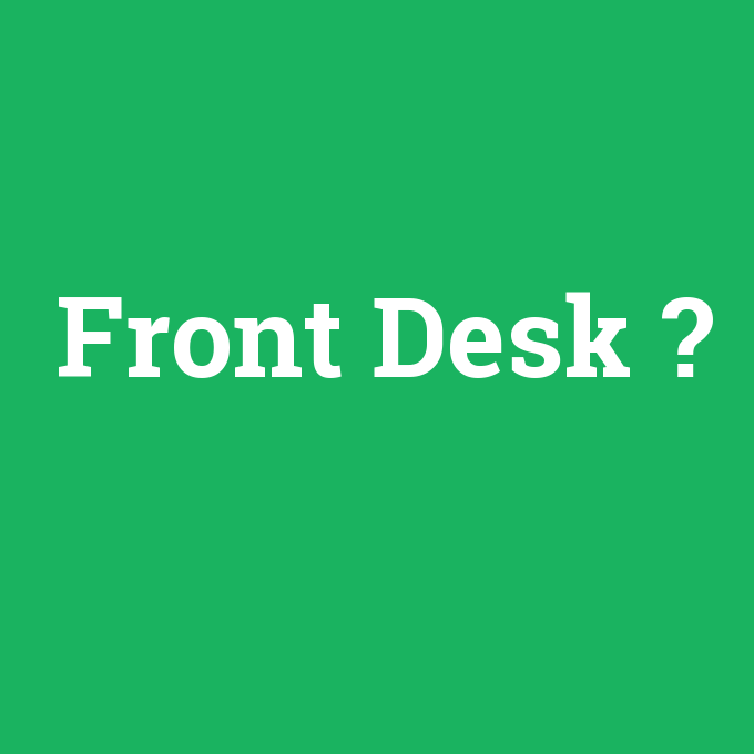 Front Desk, Front Desk nedir ,Front Desk ne demek