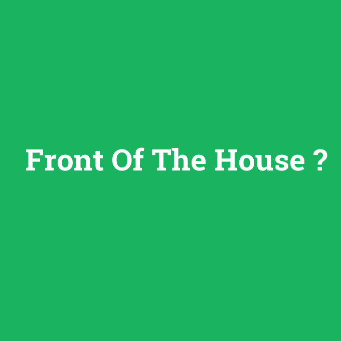 Front Of The House, Front Of The House nedir ,Front Of The House ne demek