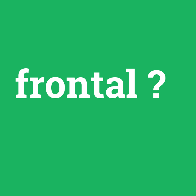 frontal, frontal nedir ,frontal ne demek