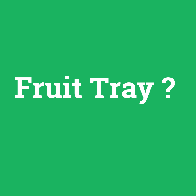 Fruit Tray, Fruit Tray nedir ,Fruit Tray ne demek