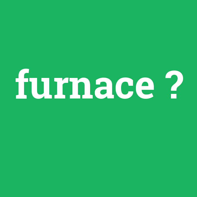 furnace, furnace nedir ,furnace ne demek