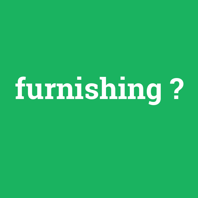 furnishing, furnishing nedir ,furnishing ne demek