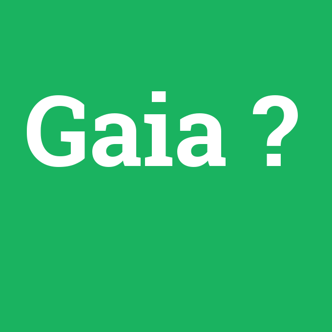 Gaia, Gaia nedir ,Gaia ne demek