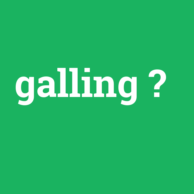 galling, galling nedir ,galling ne demek