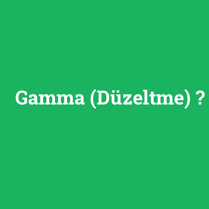 Gamma (Düzeltme), Gamma (Düzeltme) nedir ,Gamma (Düzeltme) ne demek