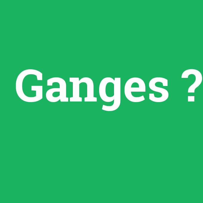 Ganges, Ganges nedir ,Ganges ne demek