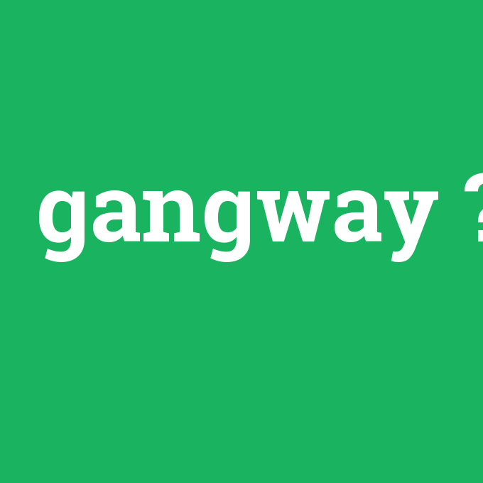 gangway, gangway nedir ,gangway ne demek