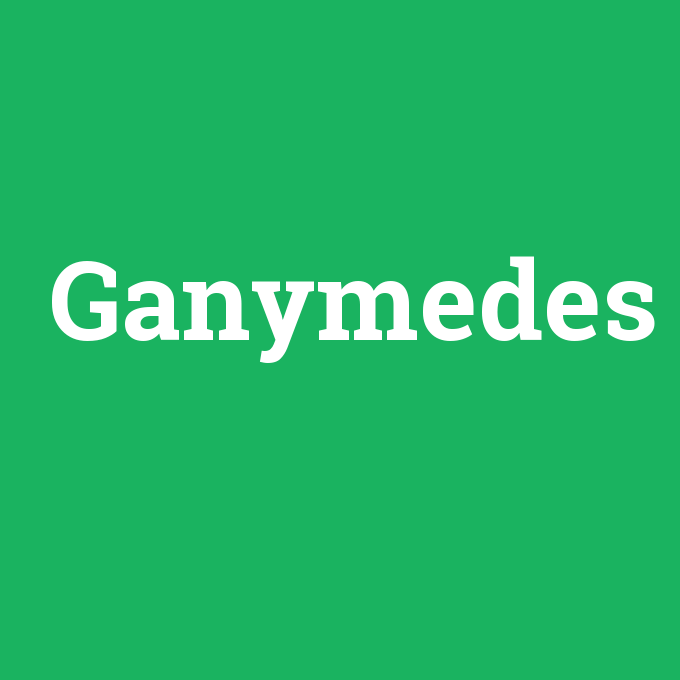 Ganymedes, Ganymedes nedir ,Ganymedes ne demek