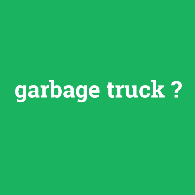 garbage truck, garbage truck nedir ,garbage truck ne demek