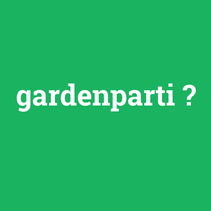 gardenparti, gardenparti nedir ,gardenparti ne demek