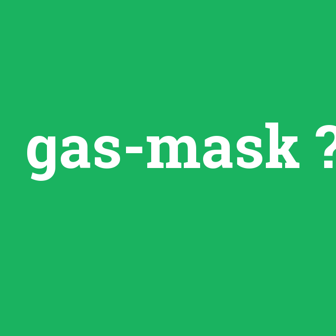 gas-mask, gas-mask nedir ,gas-mask ne demek