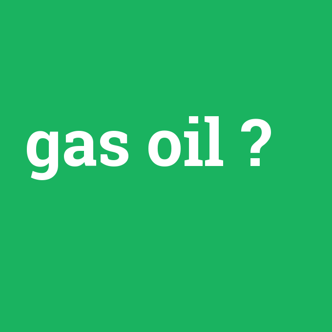 gas oil, gas oil nedir ,gas oil ne demek
