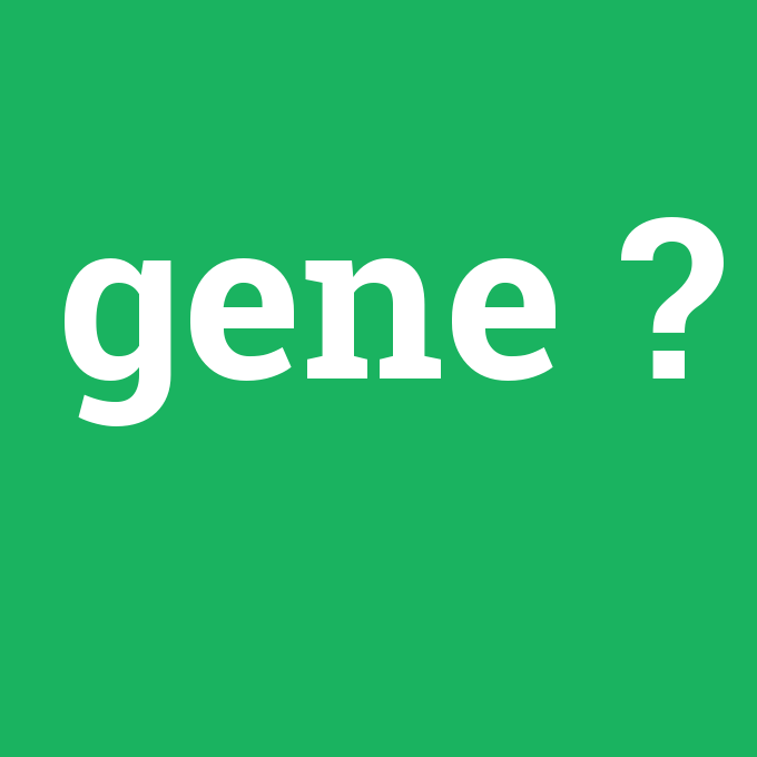gene, gene nedir ,gene ne demek