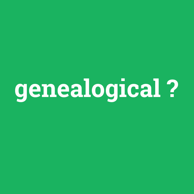 genealogical, genealogical nedir ,genealogical ne demek