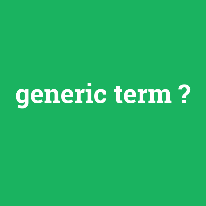 generic term, generic term nedir ,generic term ne demek