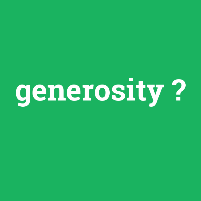 generosity, generosity nedir ,generosity ne demek