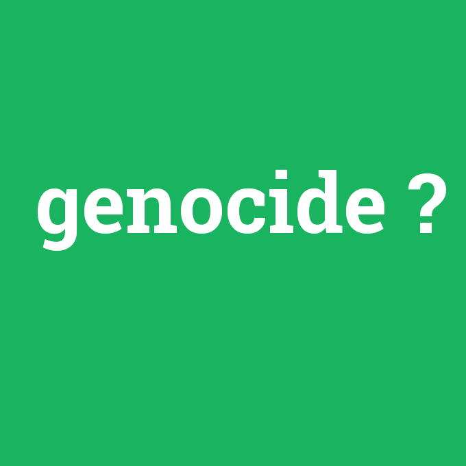genocide, genocide nedir ,genocide ne demek