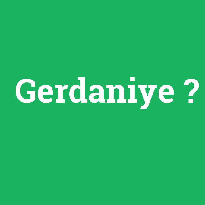 Gerdaniye, Gerdaniye nedir ,Gerdaniye ne demek