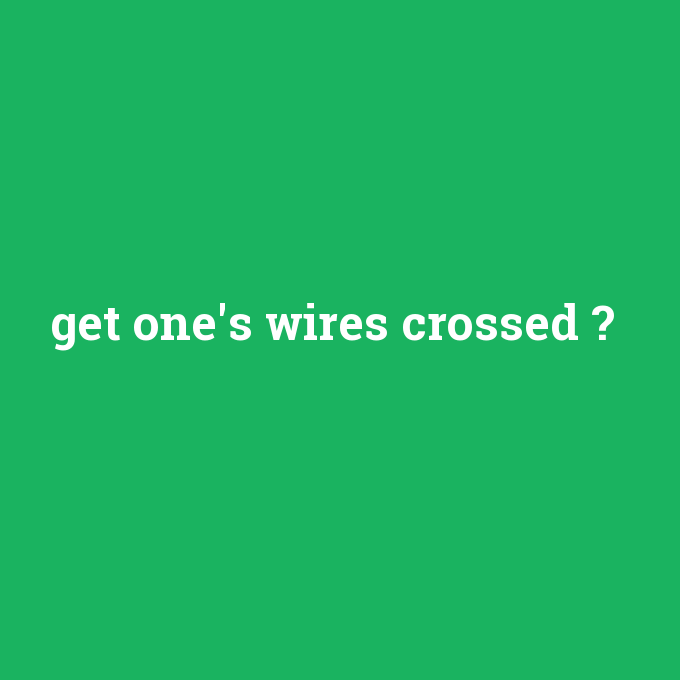 get one's wires crossed, get one's wires crossed nedir ,get one's wires crossed ne demek