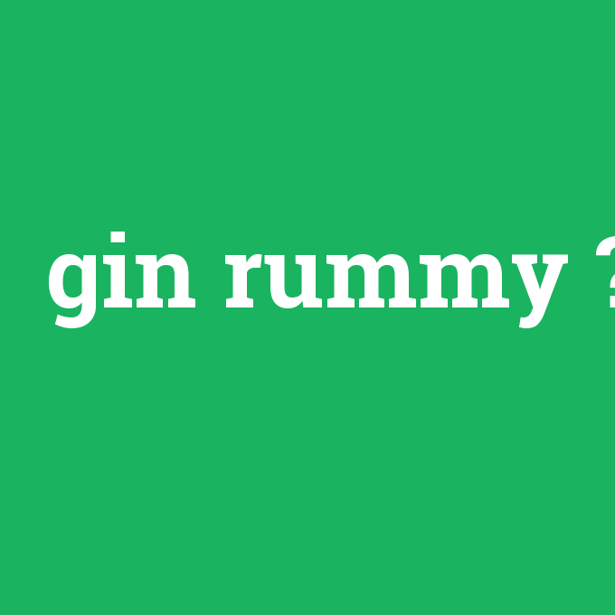 gin rummy, gin rummy nedir ,gin rummy ne demek